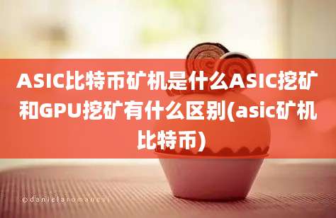 ASIC比特币矿机是什么ASIC挖矿和GPU挖矿有什么区别(asic矿机 比特币)