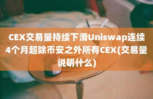 CEX交易量持续下滑Uniswap连续4个月超除币安之外所有CEX(交易量说明什么)