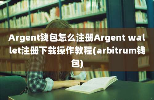 Argent钱包怎么注册Argent wallet注册下载操作教程(arbitrum钱包)