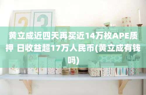 黄立成近四天再买近14万枚APE质押 日收益超17万人民币(黄立成有钱吗)