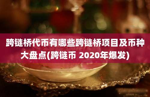 跨链桥代币有哪些跨链桥项目及币种大盘点(跨链币 2020年爆发)