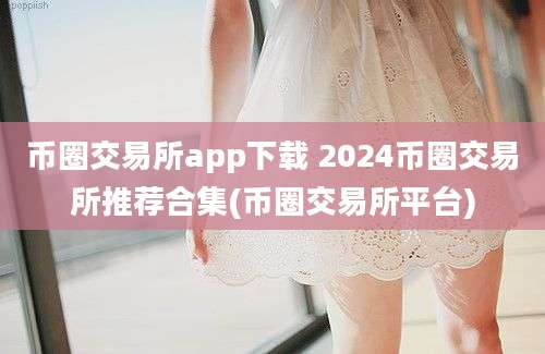 币圈交易所app下载 2024币圈交易所推荐合集(币圈交易所平台)