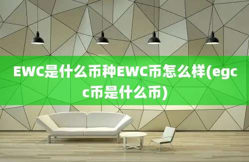 EWC是什么币种EWC币怎么样(egcc币是什么币)