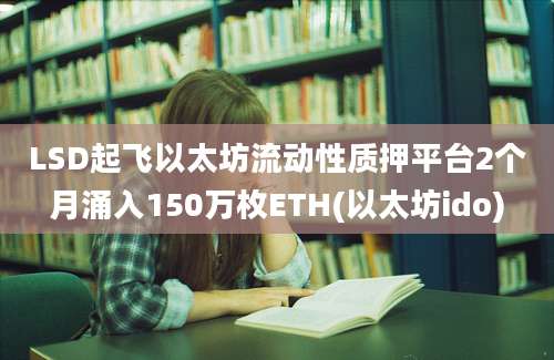 LSD起飞以太坊流动性质押平台2个月涌入150万枚ETH(以太坊ido)