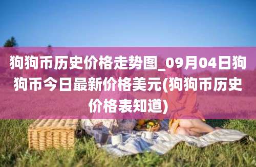 狗狗币历史价格走势图_09月04日狗狗币今日最新价格美元(狗狗币历史价格表知道)