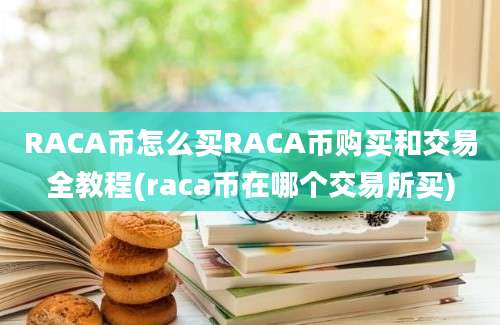 RACA币怎么买RACA币购买和交易全教程(raca币在哪个交易所买)