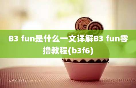 B3 fun是什么一文详解B3 fun零撸教程(b3f6)