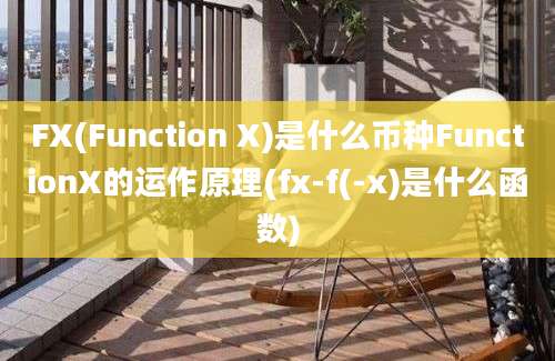 FX(Function X)是什么币种FunctionX的运作原理(fx-f(-x)是什么函数)