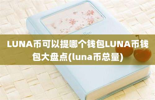 LUNA币可以提哪个钱包LUNA币钱包大盘点(luna币总量)