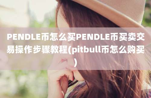 PENDLE币怎么买PENDLE币买卖交易操作步骤教程(pitbull币怎么购买)