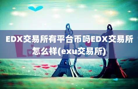 EDX交易所有平台币吗EDX交易所怎么样(exu交易所)