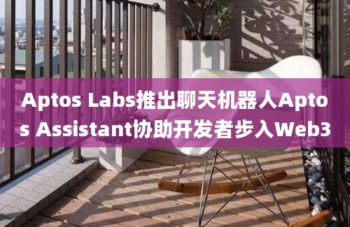 Aptos Labs推出聊天机器人Aptos Assistant协助开发者步入Web3