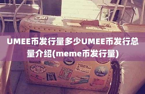 UMEE币发行量多少UMEE币发行总量介绍(meme币发行量)