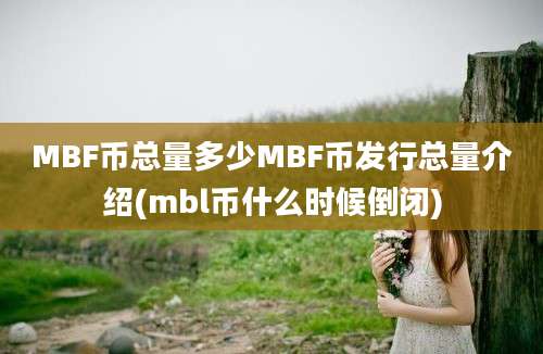 MBF币总量多少MBF币发行总量介绍(mbl币什么时候倒闭)