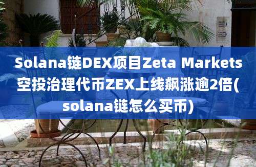 Solana链DEX项目Zeta Markets空投治理代币ZEX上线飙涨逾2倍(solana链怎么买币)