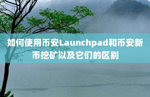 如何使用币安Launchpad和币安新币挖矿以及它们的区别