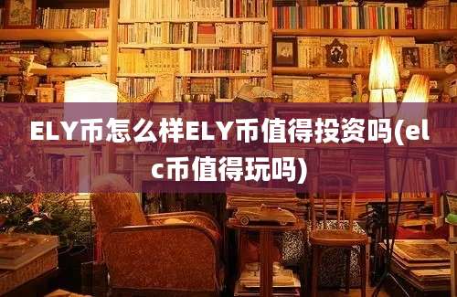 ELY币怎么样ELY币值得投资吗(elc币值得玩吗)