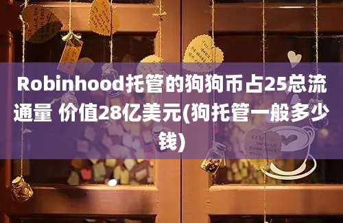 Robinhood托管的狗狗币占25总流通量 价值28亿美元(狗托管一般多少钱)