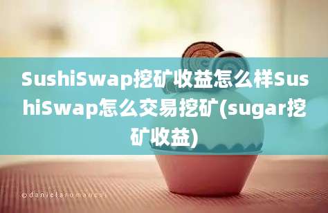 SushiSwap挖矿收益怎么样SushiSwap怎么交易挖矿(sugar挖矿收益)