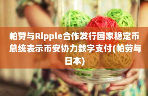 帕劳与Ripple合作发行国家稳定币 总统表示币安协力数字支付(帕劳与日本)