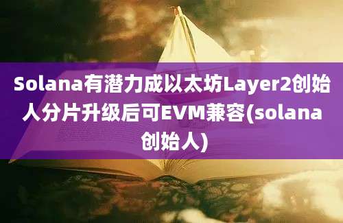 Solana有潜力成以太坊Layer2创始人分片升级后可EVM兼容(solana 创始人)