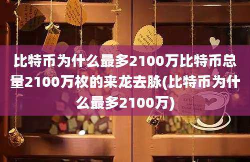 比特币为什么最多2100万比特币总量2100万枚的来龙去脉(比特币为什么最多2100万)