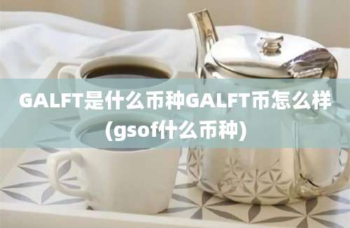 GALFT是什么币种GALFT币怎么样(gsof什么币种)