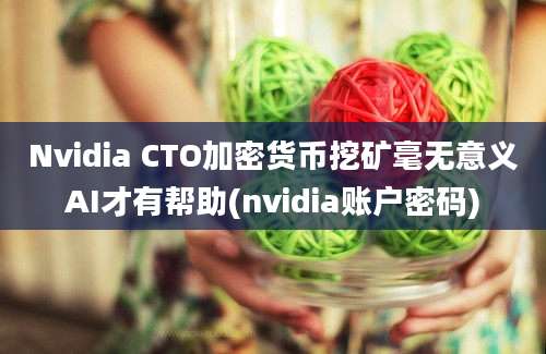 Nvidia CTO加密货币挖矿毫无意义AI才有帮助(nvidia账户密码)