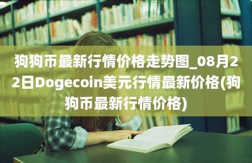 狗狗币最新行情价格走势图_08月22日Dogecoin美元行情最新价格(狗狗币最新行情价格)