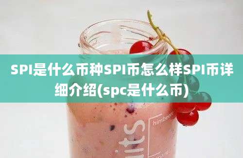 SPI是什么币种SPI币怎么样SPI币详细介绍(spc是什么币)