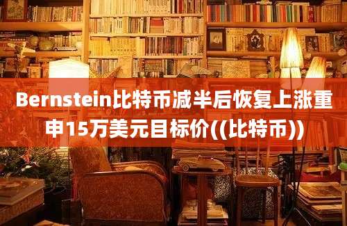 Bernstein比特币减半后恢复上涨重申15万美元目标价((比特币))