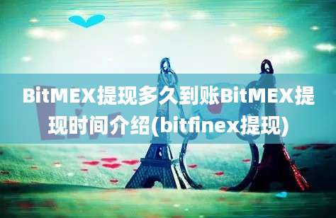 BitMEX提现多久到账BitMEX提现时间介绍(bitfinex提现)