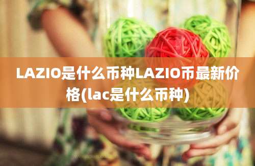 LAZIO是什么币种LAZIO币最新价格(lac是什么币种)