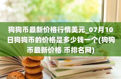 狗狗币最新价格行情美元_07月10日狗狗币的价格是多少钱一个(狗狗币最新价格 币排名网)