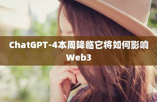 ChatGPT-4本周降临它将如何影响Web3