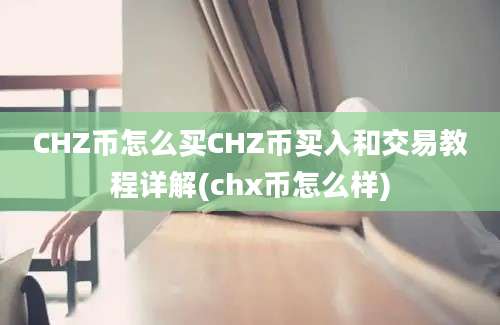 CHZ币怎么买CHZ币买入和交易教程详解(chx币怎么样)