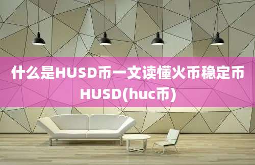 什么是HUSD币一文读懂火币稳定币HUSD(huc币)