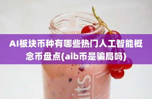 AI板块币种有哪些热门人工智能概念币盘点(aib币是骗局吗)