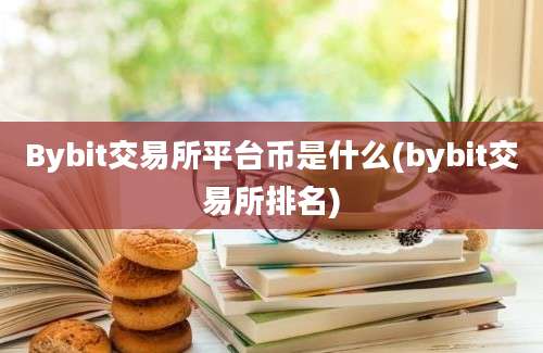 Bybit交易所平台币是什么(bybit交易所排名)