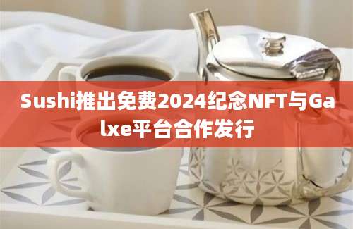 Sushi推出免费2024纪念NFT与Galxe平台合作发行