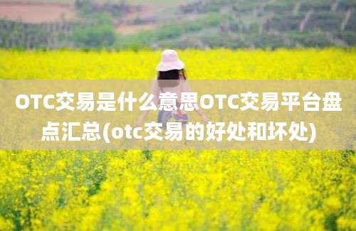 OTC交易是什么意思OTC交易平台盘点汇总(otc交易的好处和坏处)