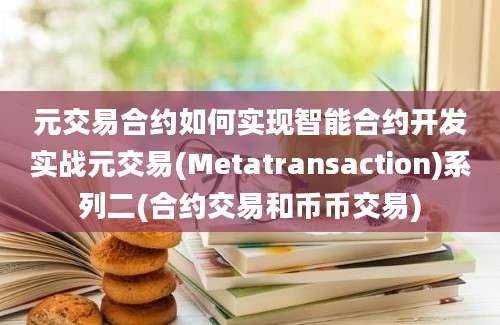 元交易合约如何实现智能合约开发实战元交易(Metatransaction)系列二(合约交易和币币交易)