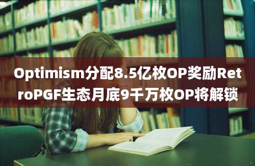 Optimism分配8.5亿枚OP奖励RetroPGF生态月底9千万枚OP将解锁