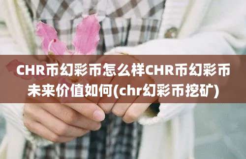 CHR币幻彩币怎么样CHR币幻彩币未来价值如何(chr幻彩币挖矿)