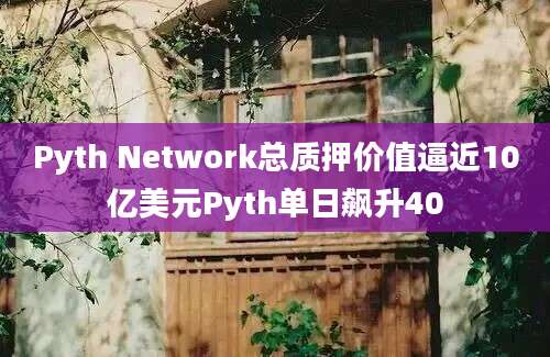 Pyth Network总质押价值逼近10亿美元Pyth单日飙升40