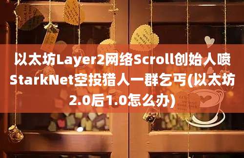 以太坊Layer2网络Scroll创始人喷StarkNet空投猎人一群乞丐(以太坊2.0后1.0怎么办)