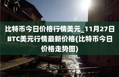 比特币今日价格行情美元_11月27日BTC美元行情最新价格(比特币今日价格走势图)