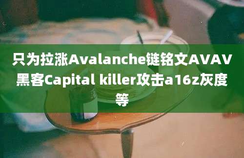 只为拉涨Avalanche链铭文AVAV黑客Capital killer攻击a16z灰度等