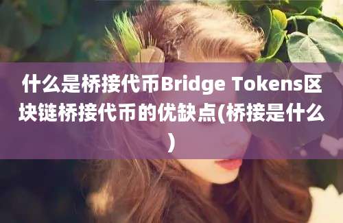 什么是桥接代币Bridge Tokens区块链桥接代币的优缺点(桥接是什么)