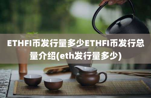 ETHFI币发行量多少ETHFI币发行总量介绍(eth发行量多少)